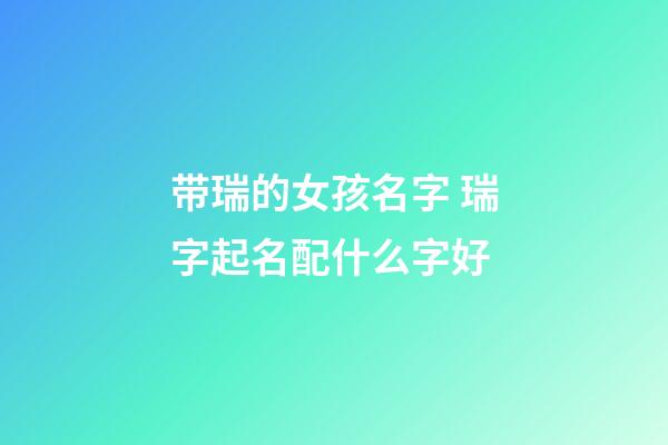 带瑞的女孩名字 瑞字起名配什么字好